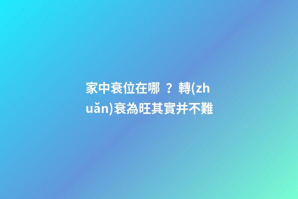 家中衰位在哪？轉(zhuǎn)衰為旺其實并不難